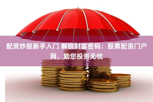配资炒股新手入门 解锁财富密码：股票配资门户网，助您投资无忧