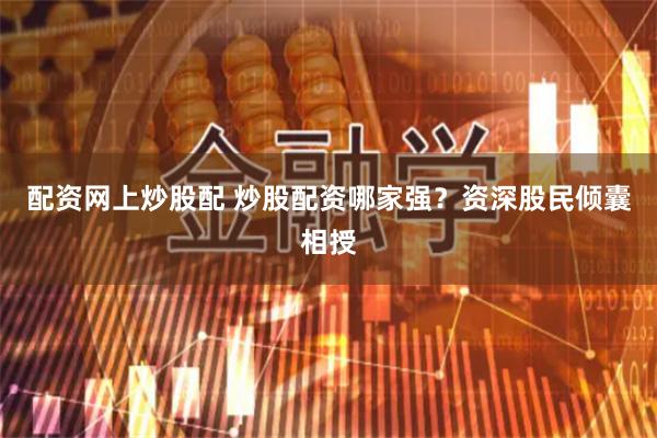 配资网上炒股配 炒股配资哪家强？资深股民倾囊相授