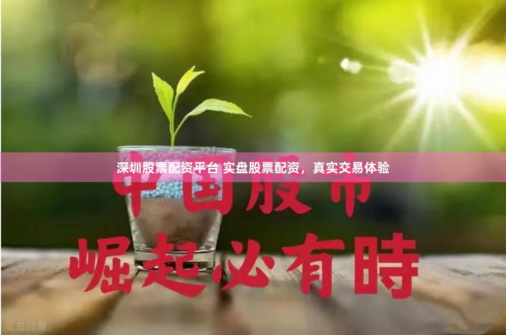 深圳股票配资平台 实盘股票配资，真实交易体验