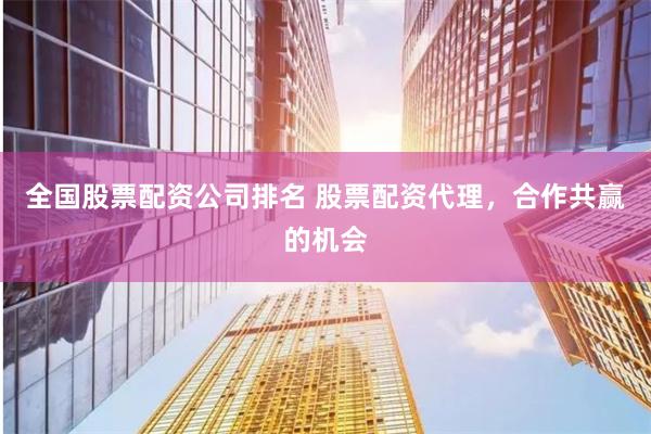 全国股票配资公司排名 股票配资代理，合作共赢的机会