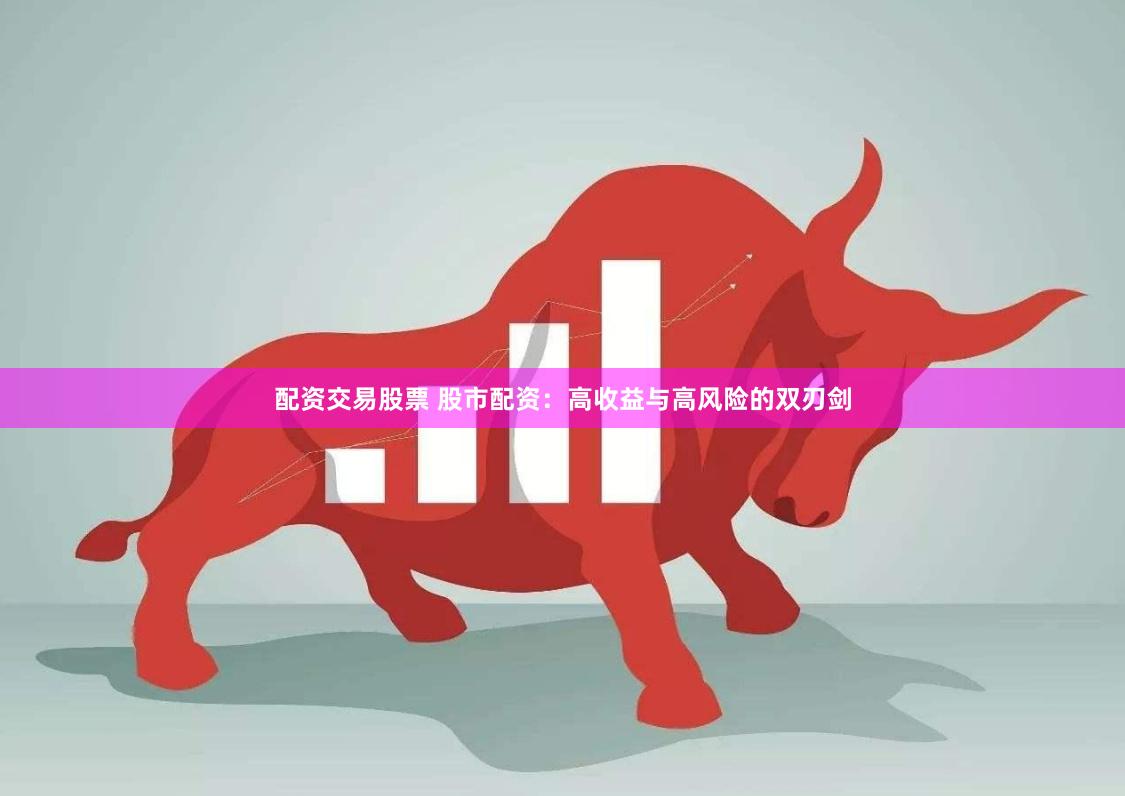 配资交易股票 股市配资：高收益与高风险的双刃剑